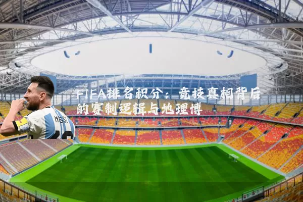 FIFA排名积分:竞技真相背后的赛制逻辑与地理博弈