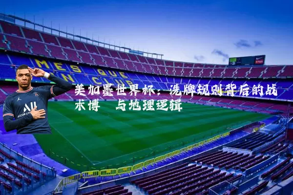 美加墨世界杯：洗牌规则背后的战术博弈与地理逻辑
