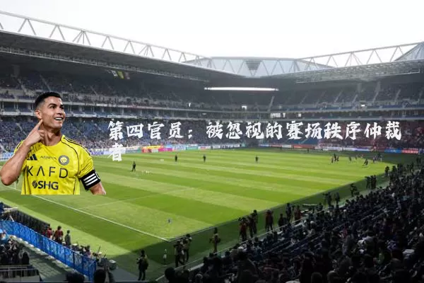 第四官员:被忽视的赛场秩序仲裁者