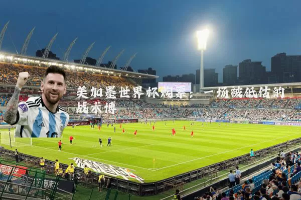 美加墨世界杯购票：一场被低估的战术博弈