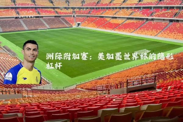洲际附加赛：美加墨世界杯的隐形杠杆