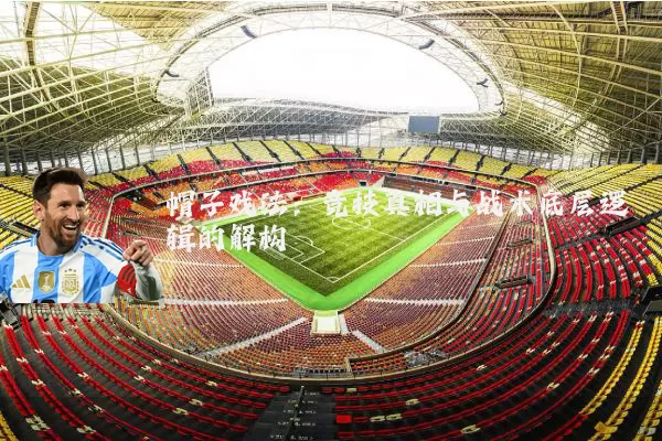 帽子戏法:竞技真相与战术底层逻辑的解构