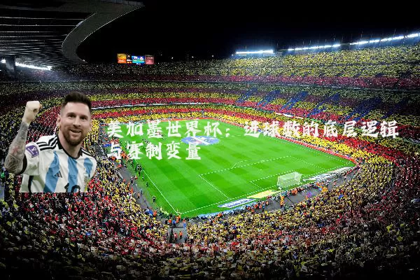 美加墨世界杯:进球数的底层逻辑与赛制变量