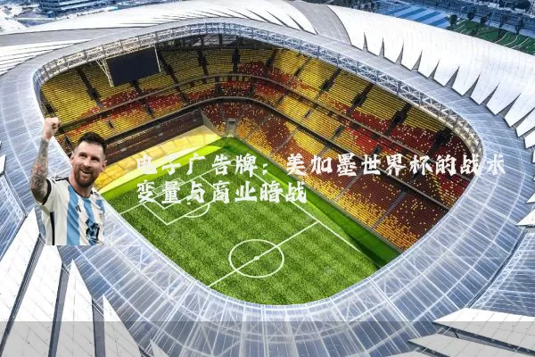 电子广告牌:美加墨世界杯的战术变量与商业暗战