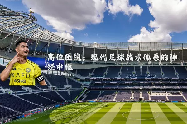 高位压迫:现代足球战术体系的神经中枢