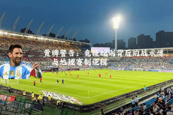 黄牌警告:竞技规则背后的战术博弈与地理赛制逻辑