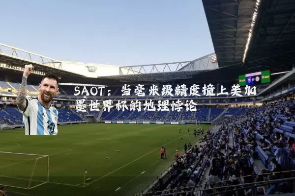 SAOT:当毫米级精度撞上美加墨世界杯的地理悖论