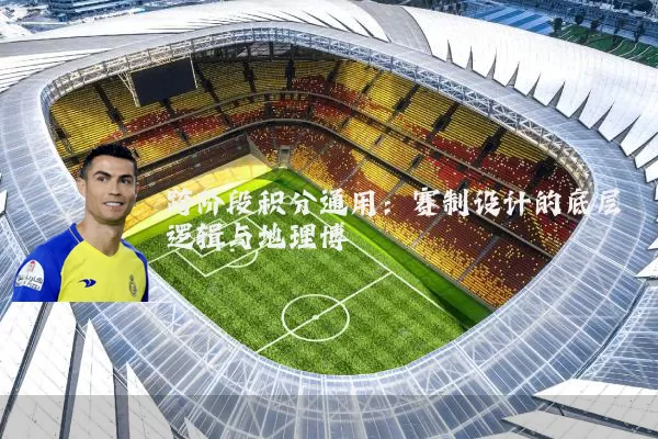 跨阶段积分通用:赛制设计的底层逻辑与地理博弈