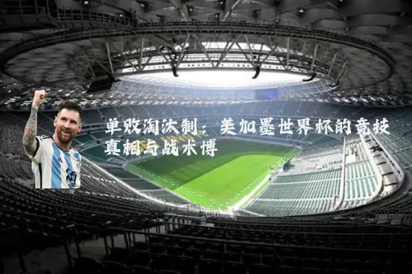 单败淘汰制:美加墨世界杯的竞技真相与战术博弈