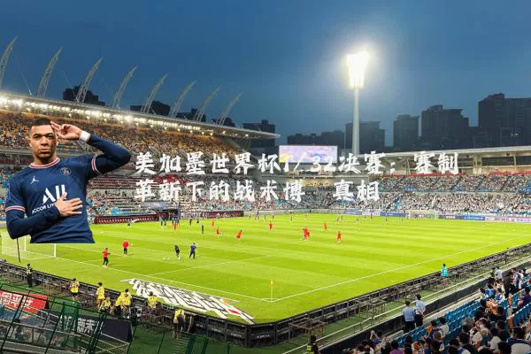 美加墨世界杯1/32决赛：赛制革新下的战术博弈真相